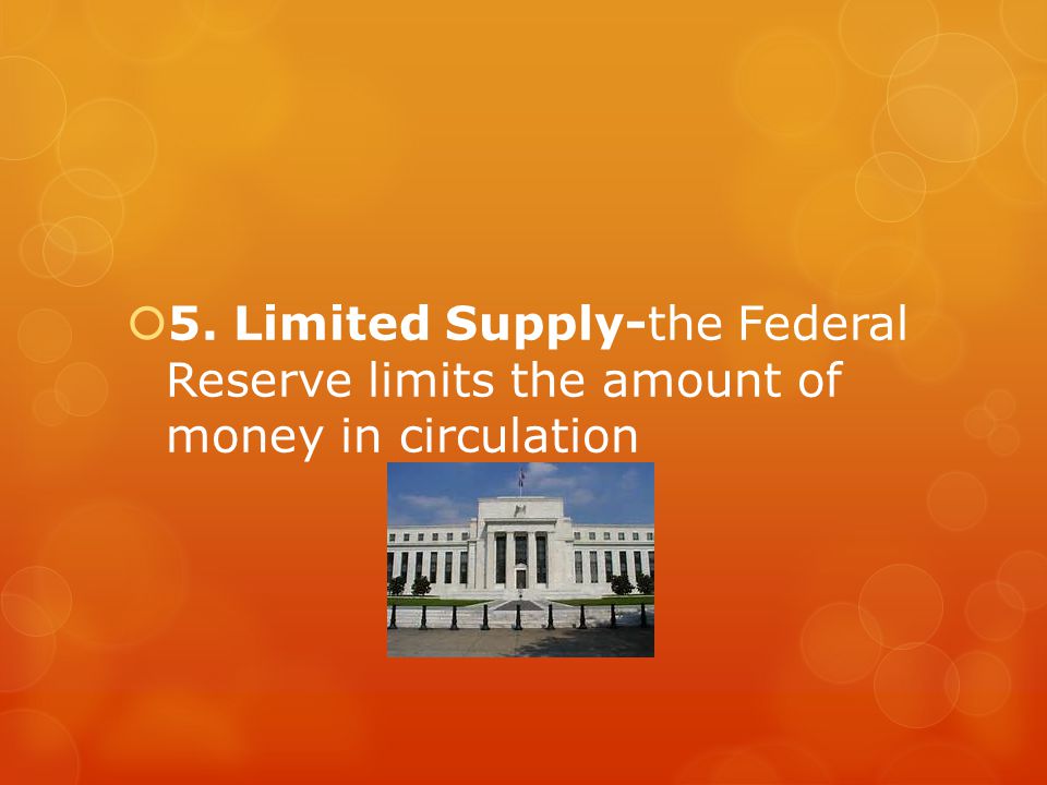 5. Limited Supply-the Federal Reserve limits the amount of money in circulation
