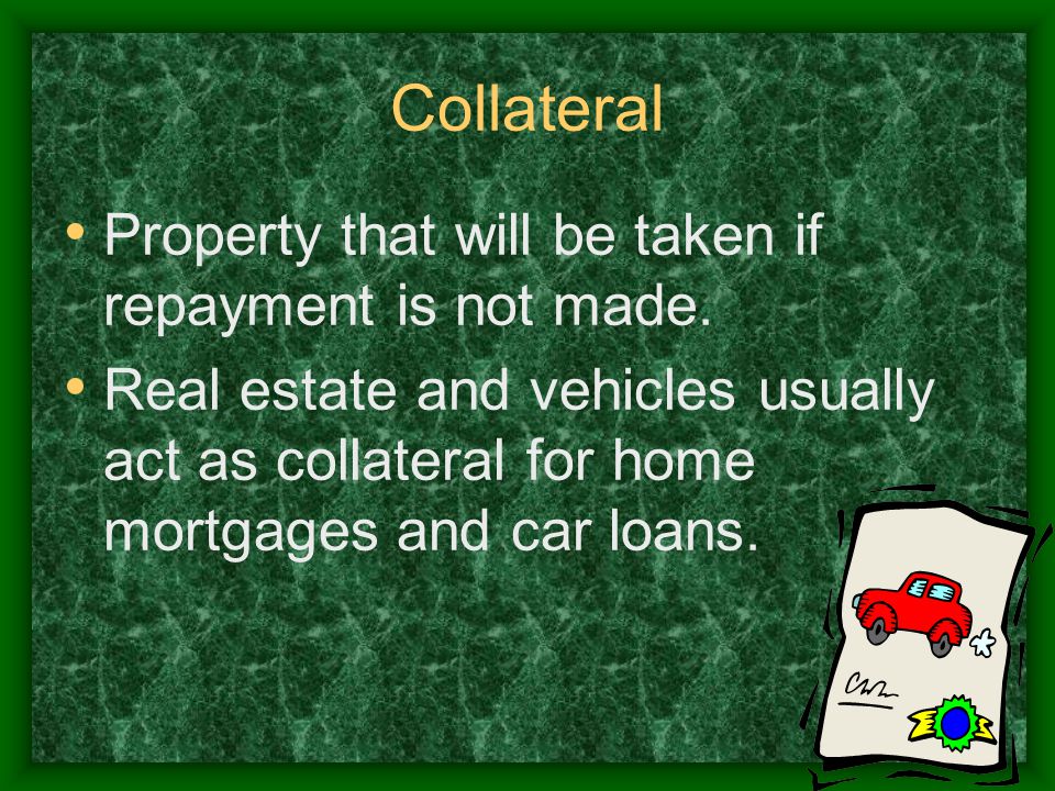 Collateral Property that will be taken if repayment is not made.