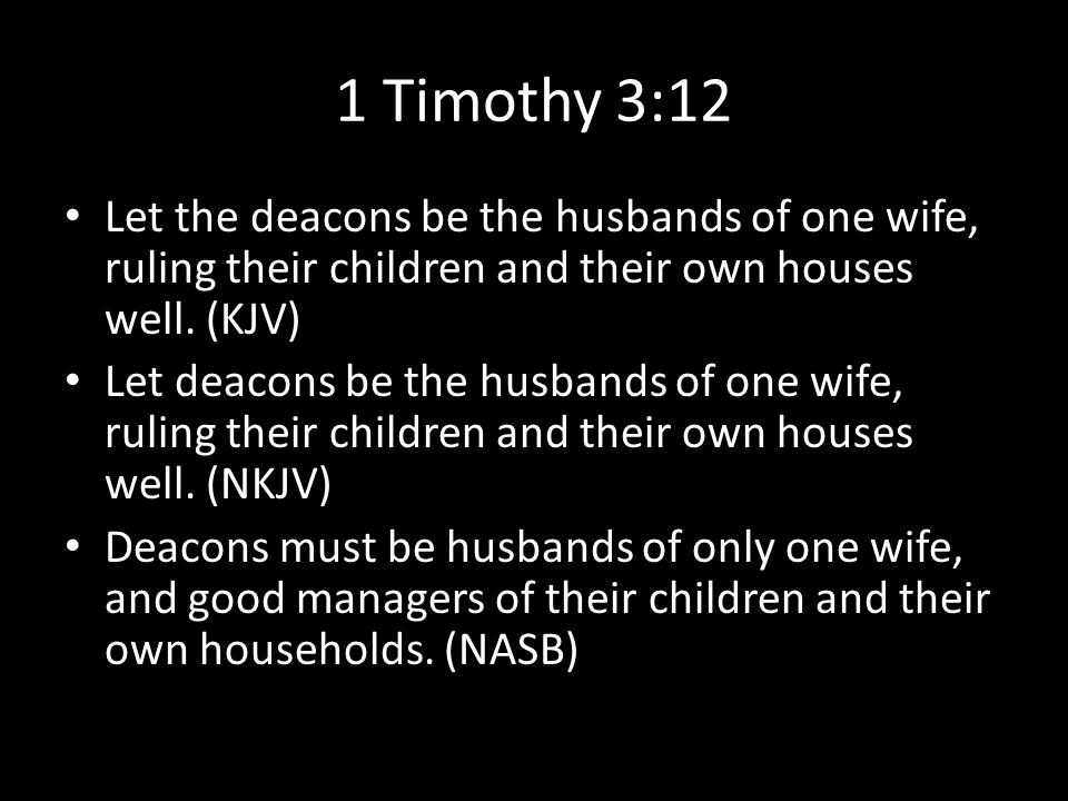 1 Timothy 3:12 Let the deacons be the husbands of one wife, ruling their children and their own houses well.