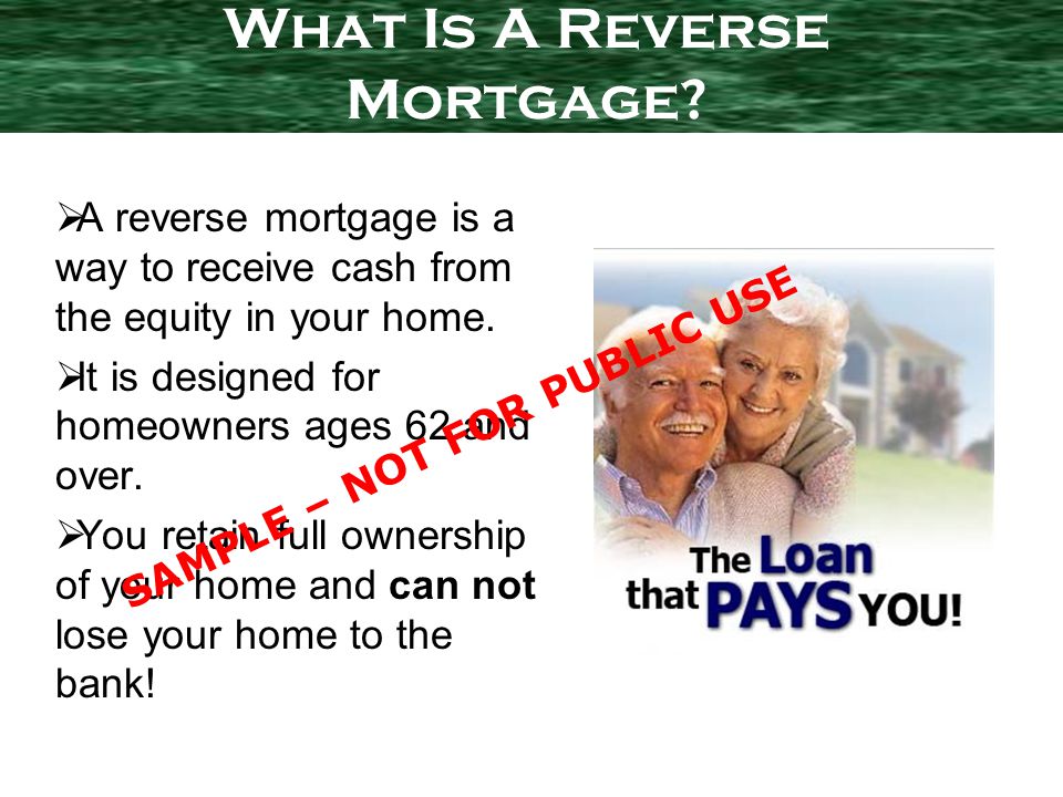 A reverse mortgage is a way to receive cash from the equity in your home.