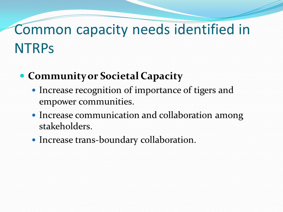 Common capacity needs identified in NTRPs Community or Societal Capacity Increase recognition of importance of tigers and empower communities.