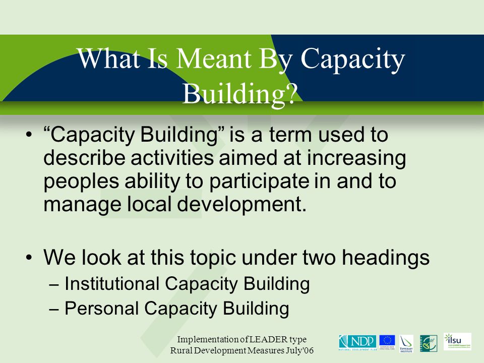 Implementation of LEADER type Rural Development Measures July 06 What Is Meant By Capacity Building.