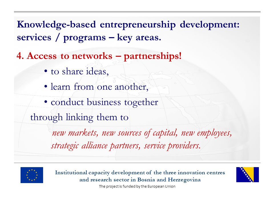 The project is funded by the European Union Institutional capacity development of the three innovation centres and research sector in Bosnia and Herzegovina Knowledge-based entrepreneurship development: services / programs – key areas.