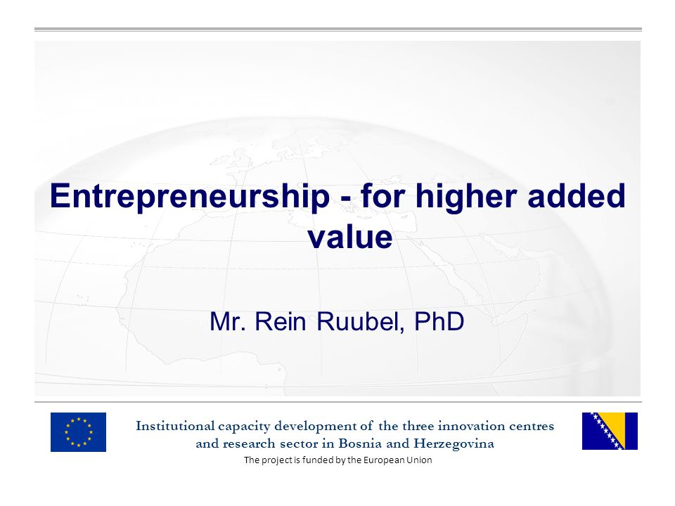 The project is funded by the European Union Institutional capacity development of the three innovation centres and research sector in Bosnia and Herzegovina Entrepreneurship - for higher added value Mr.