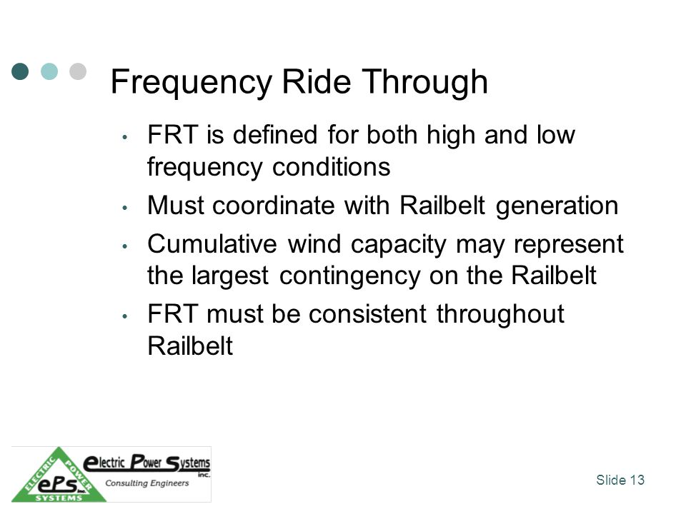Frequency Ride Through FRT is defined for both high and low frequency conditions Must coordinate with Railbelt generation Cumulative wind capacity may represent the largest contingency on the Railbelt FRT must be consistent throughout Railbelt Slide 13