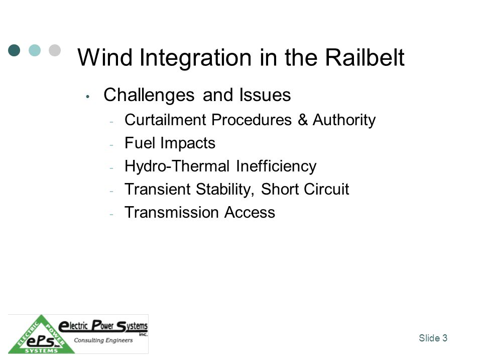 Wind Integration in the Railbelt Challenges and Issues - Curtailment Procedures & Authority - Fuel Impacts - Hydro-Thermal Inefficiency - Transient Stability, Short Circuit - Transmission Access Slide 3