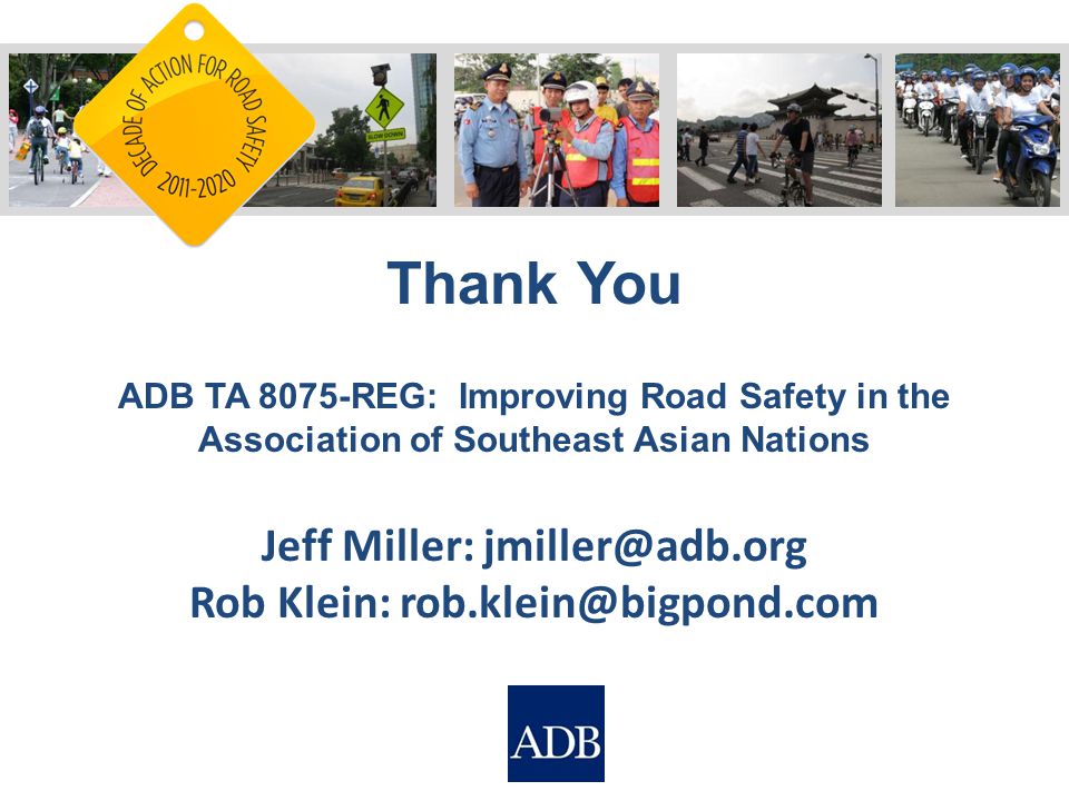 Thank You ADB TA 8075-REG: Improving Road Safety in the Association of Southeast Asian Nations Jeff Miller: Rob Klein:
