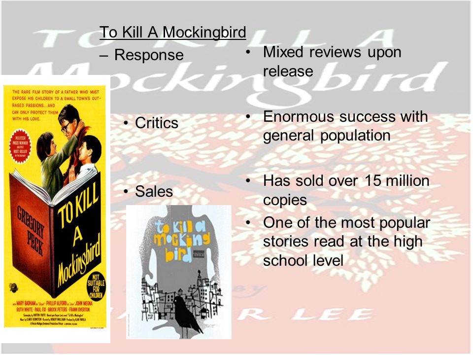 To Kill A Mockingbird –Response Critics Sales Mixed reviews upon release Enormous success with general population Has sold over 15 million copies One of the most popular stories read at the high school level