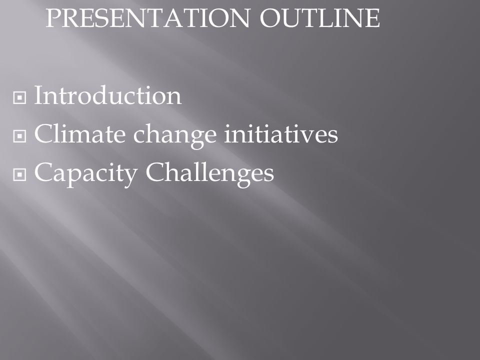 PRESENTATION OUTLINE Introduction Climate change initiatives Capacity Challenges