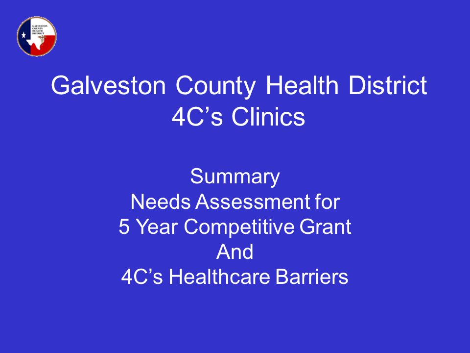Galveston County Health District 4Cs Clinics Summary Needs Assessment for 5 Year Competitive Grant And 4Cs Healthcare Barriers