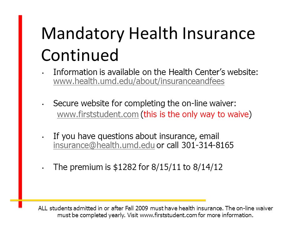 Mandatory Health Insurance Continued Information is available on the Health Centers website:     Secure website for completing the on-line waiver:   (this is the only way to waive) If you have questions about insurance,  or call The premium is $1282 for 8/15/11 to 8/14/12