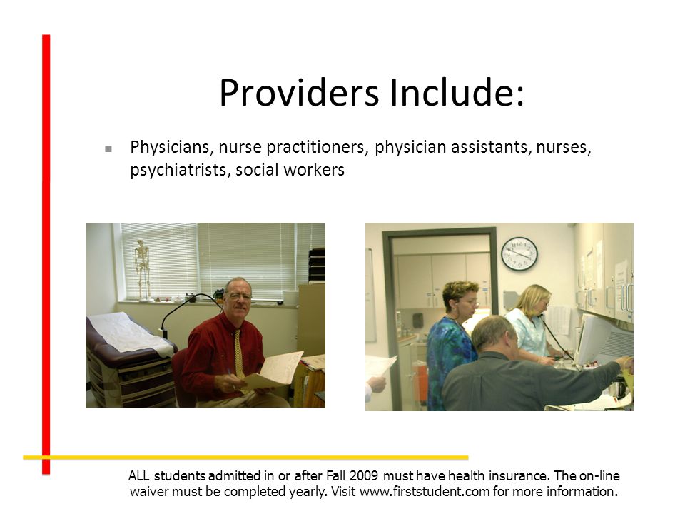 Providers Include: Physicians, nurse practitioners, physician assistants, nurses, psychiatrists, social workers ALL students admitted in or after Fall 2009 must have health insurance.