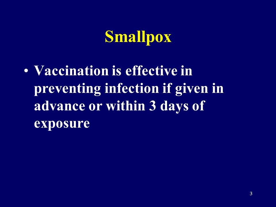 3 Smallpox Vaccination is effective in preventing infection if given in advance or within 3 days of exposure