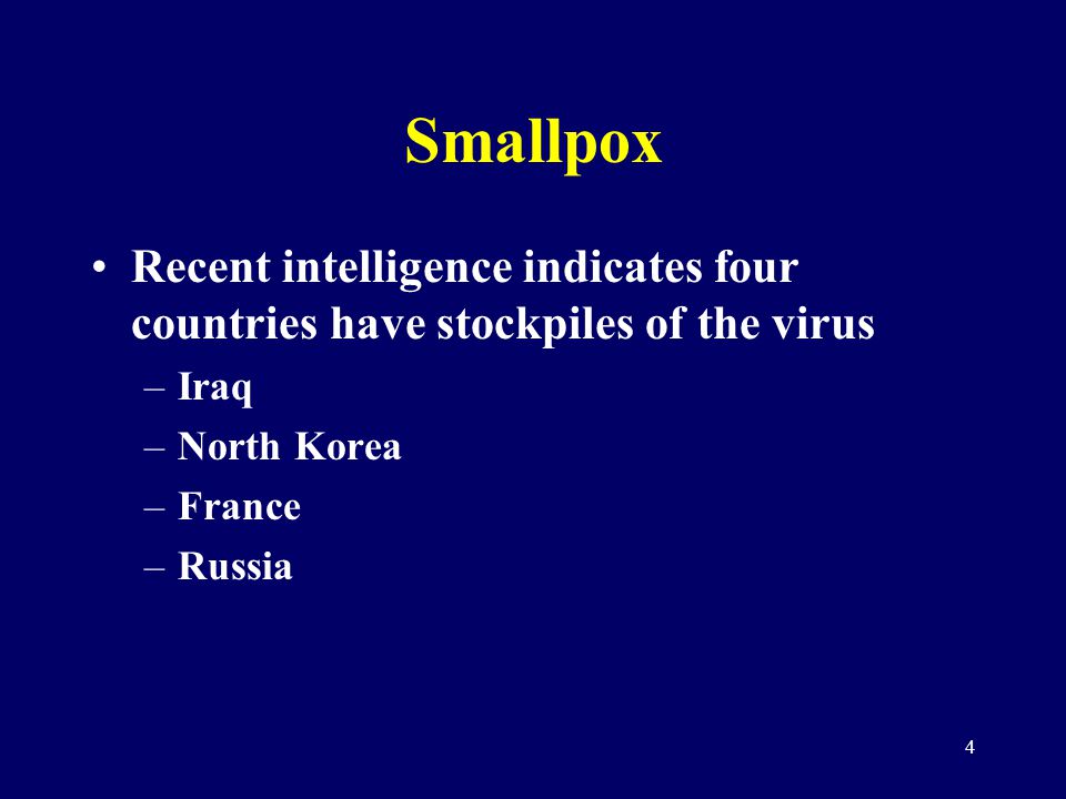 4 Smallpox Recent intelligence indicates four countries have stockpiles of the virus –Iraq –North Korea –France –Russia