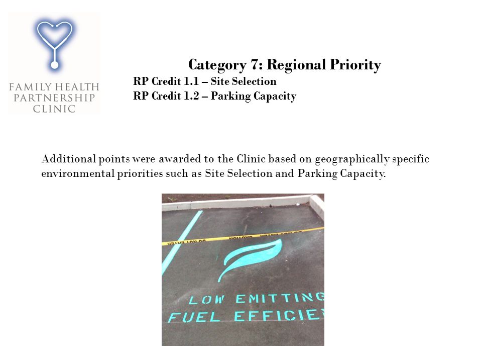 Category 7: Regional Priority RP Credit 1.1 – Site Selection RP Credit 1.2 – Parking Capacity Additional points were awarded to the Clinic based on geographically specific environmental priorities such as Site Selection and Parking Capacity.