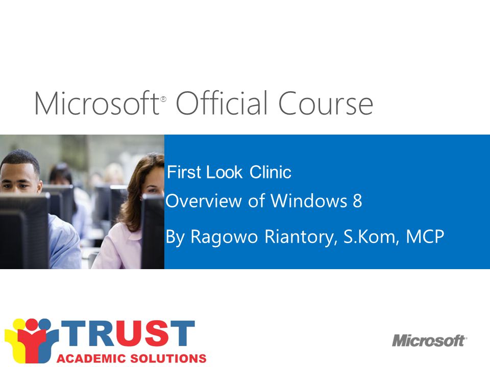 Microsoft ® Official Course First Look Clinic Overview of Windows 8 By Ragowo Riantory, S.Kom, MCP