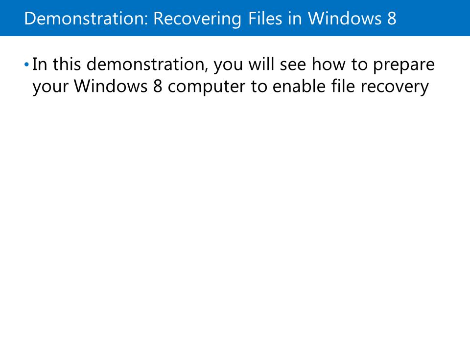 Demonstration: Recovering Files in Windows 8 In this demonstration, you will see how to prepare your Windows 8 computer to enable file recovery