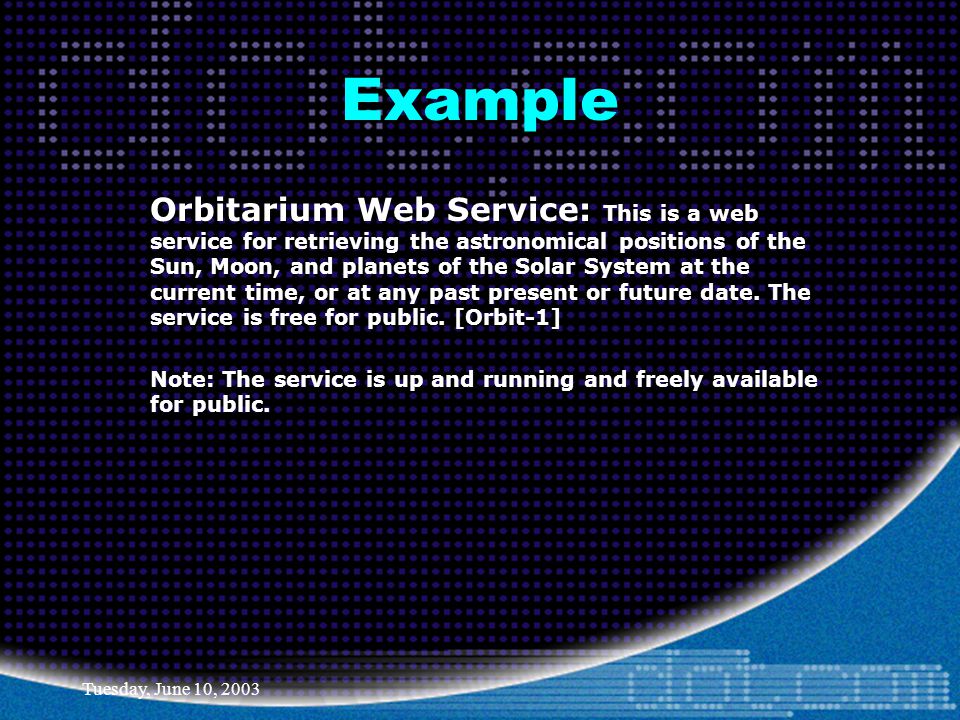 Tuesday, June 10, 2003 Example Orbitarium Web Service: This is a web service for retrieving the astronomical positions of the Sun, Moon, and planets of the Solar System at the current time, or at any past present or future date.