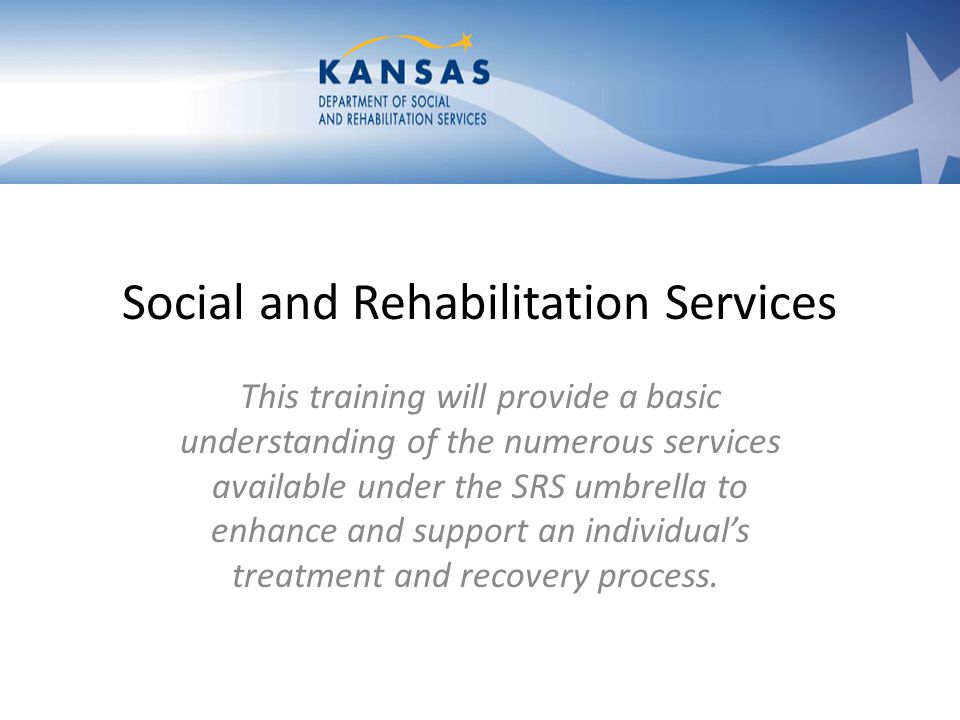 Social and Rehabilitation Services This training will provide a basic understanding of the numerous services available under the SRS umbrella to enhance and support an individuals treatment and recovery process.