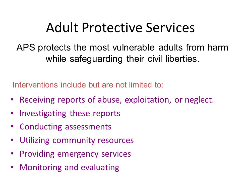 Adult Protective Services Receiving reports of abuse, exploitation, or neglect.