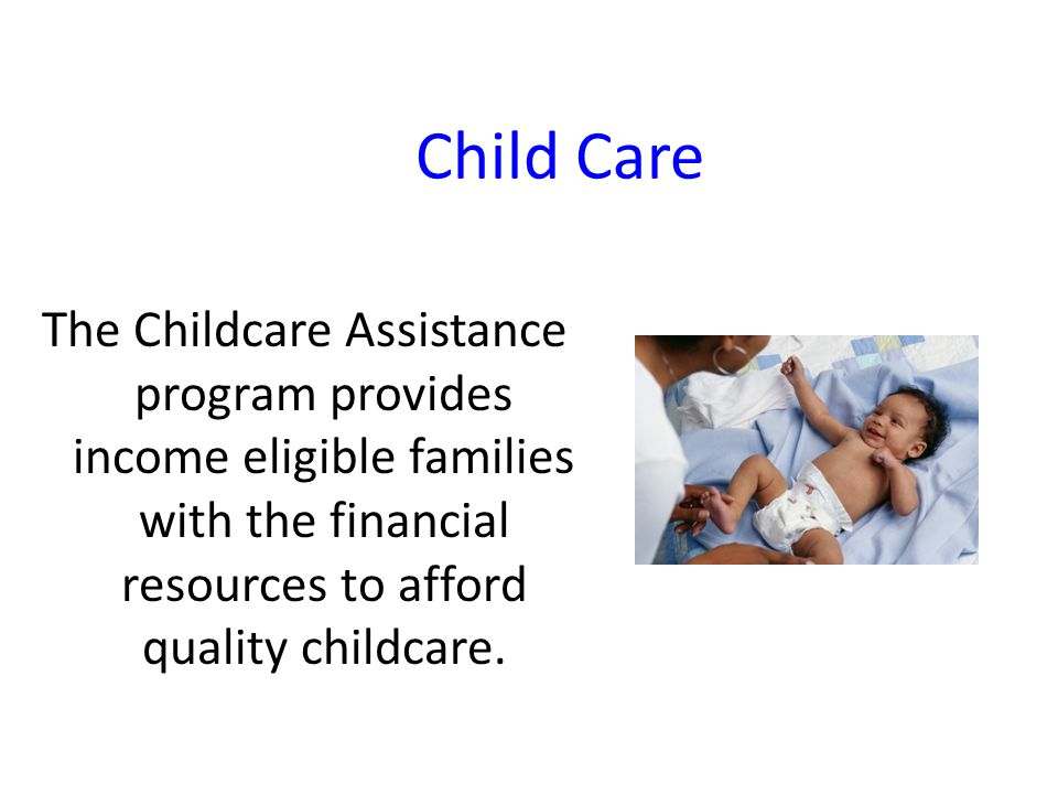 Child Care The Childcare Assistance program provides income eligible families with the financial resources to afford quality childcare.