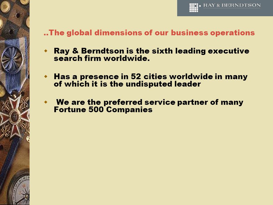 ..The global dimensions of our business operations Ray & Berndtson is the sixth leading executive search firm worldwide.