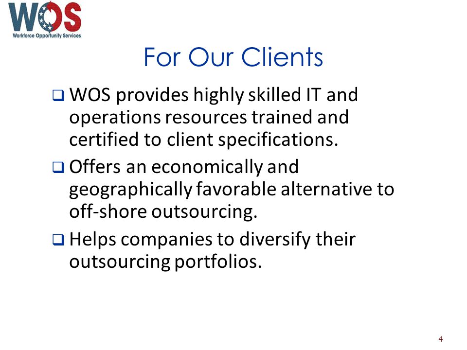 For Our Clients WOS provides highly skilled IT and operations resources trained and certified to client specifications.