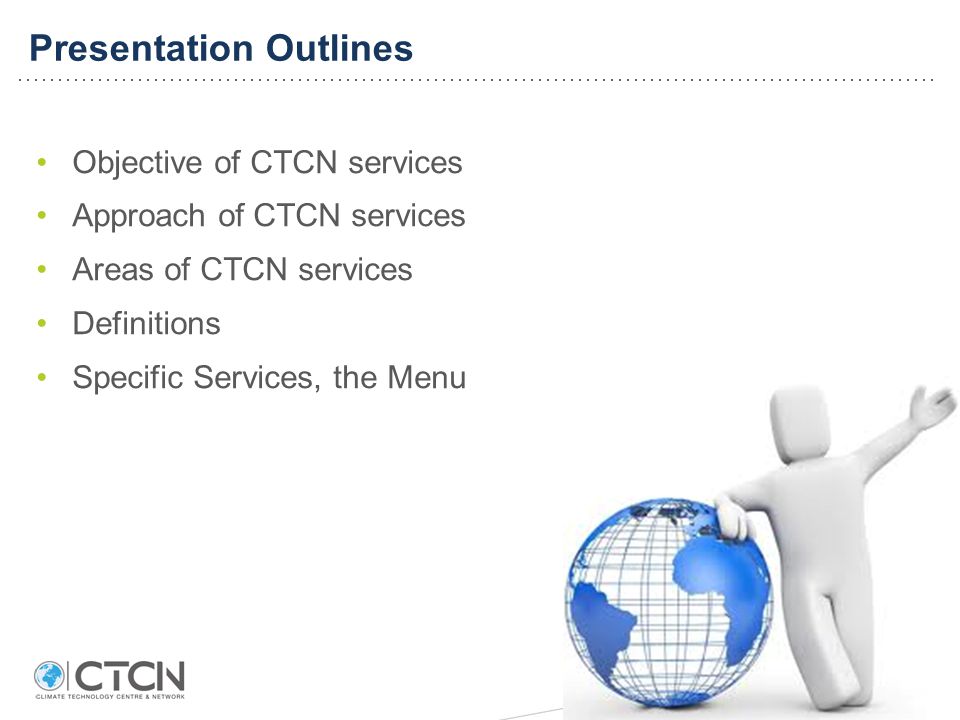 Presentation Outlines Objective of CTCN services Approach of CTCN services Areas of CTCN services Definitions Specific Services, the Menu