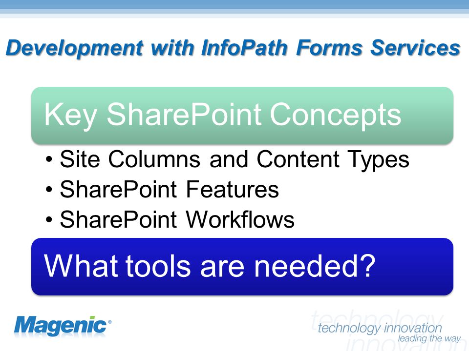 Development with InfoPath Forms Services Key SharePoint Concepts Site Columns and Content Types SharePoint Features SharePoint Workflows What tools are needed