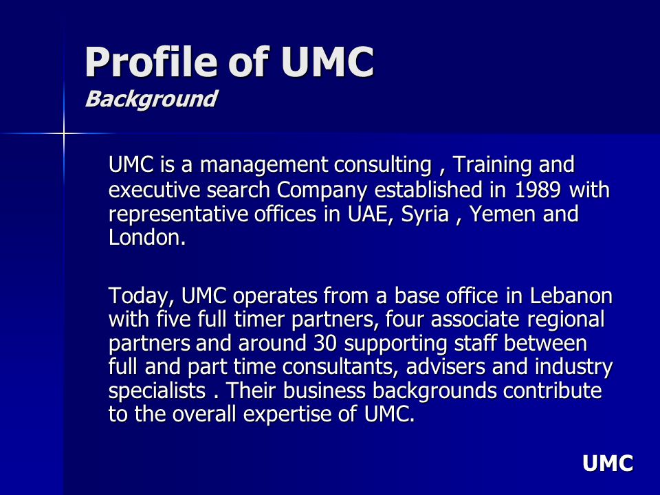 UMC Profile of UMC Background UMC is a management consulting, Training and executive search Company established in 1989 with representative offices in UAE, Syria, Yemen and London.