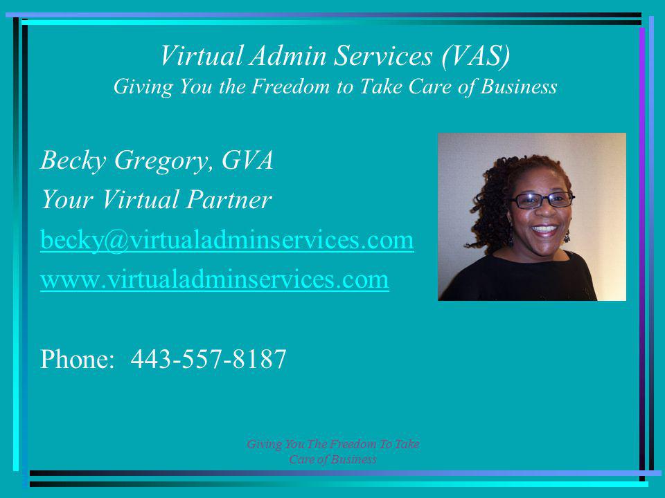 Giving You The Freedom To Take Care of Business Virtual Admin Services (VAS) Giving You the Freedom to Take Care of Business Becky Gregory, GVA Your Virtual Partner   Phone: