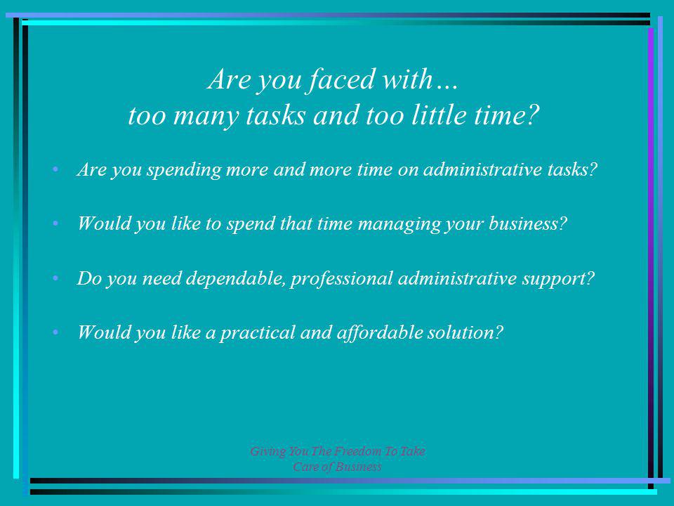 Giving You The Freedom To Take Care of Business Are you faced with… too many tasks and too little time.