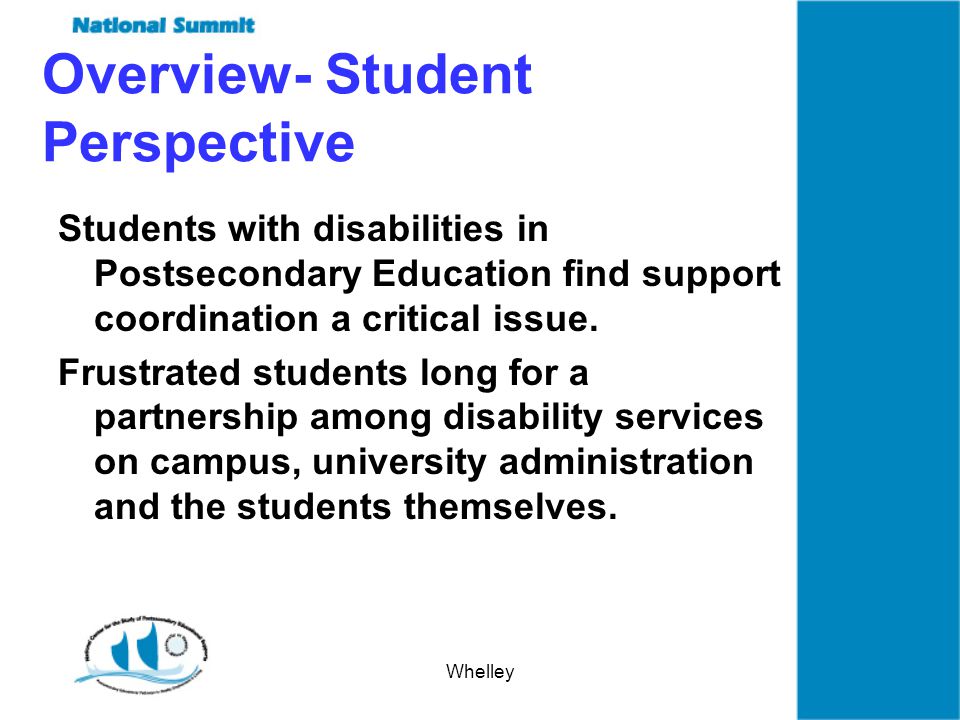 Whelley Overview- Student Perspective Students with disabilities in Postsecondary Education find support coordination a critical issue.