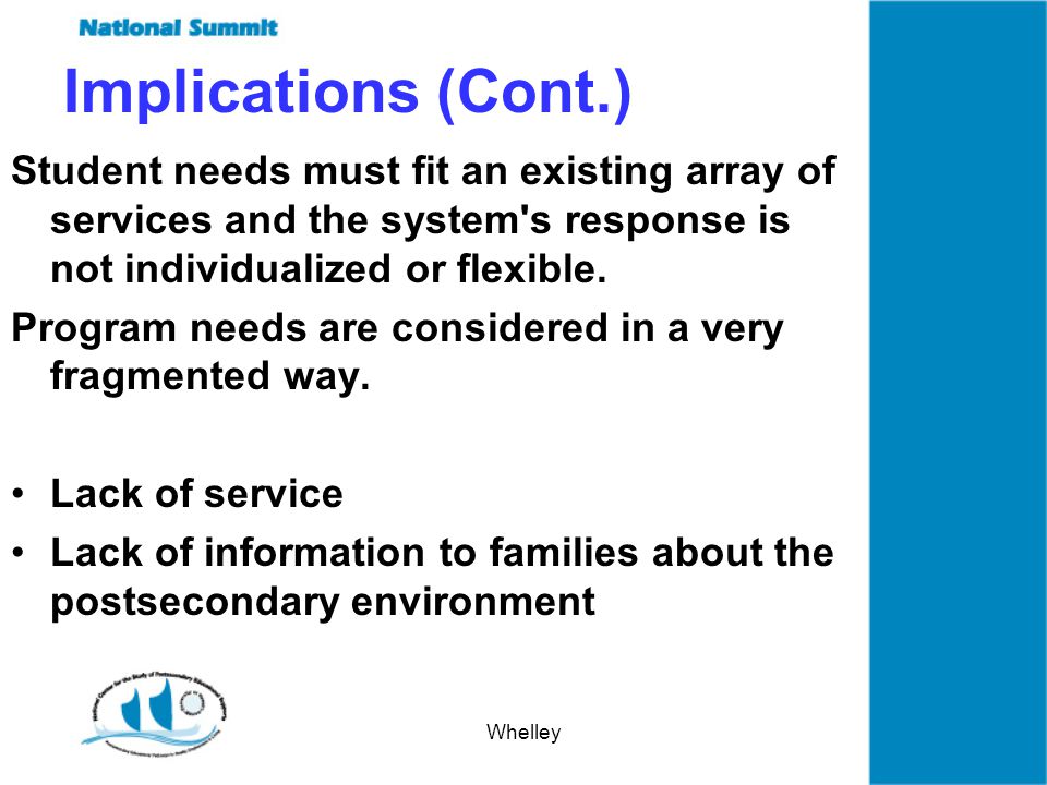 Whelley Implications (Cont.) Student needs must fit an existing array of services and the system s response is not individualized or flexible.