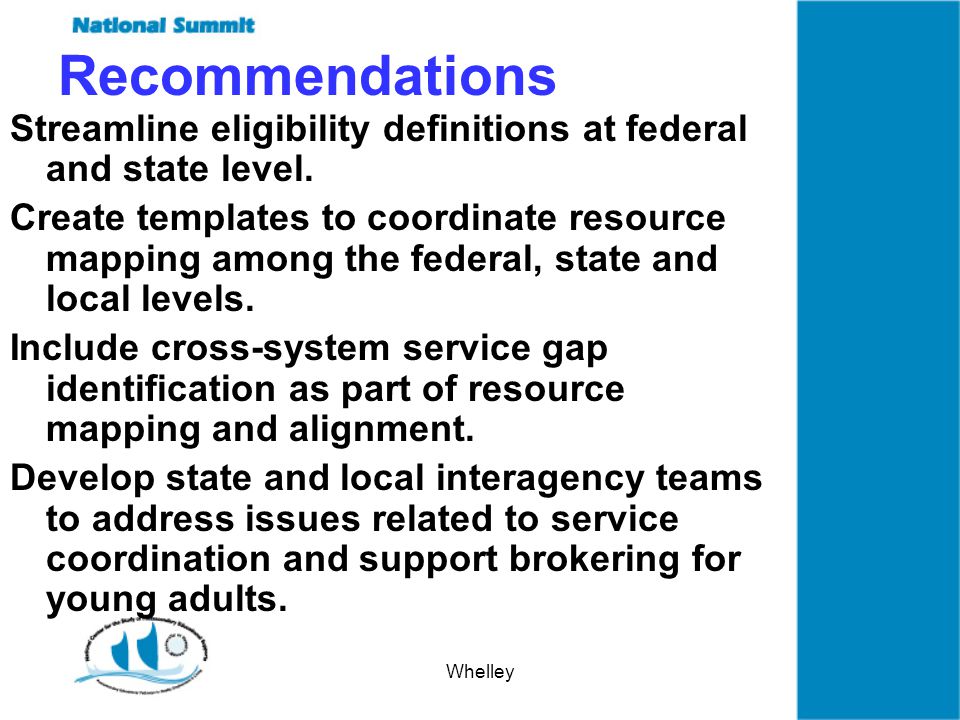 Whelley Recommendations Streamline eligibility definitions at federal and state level.