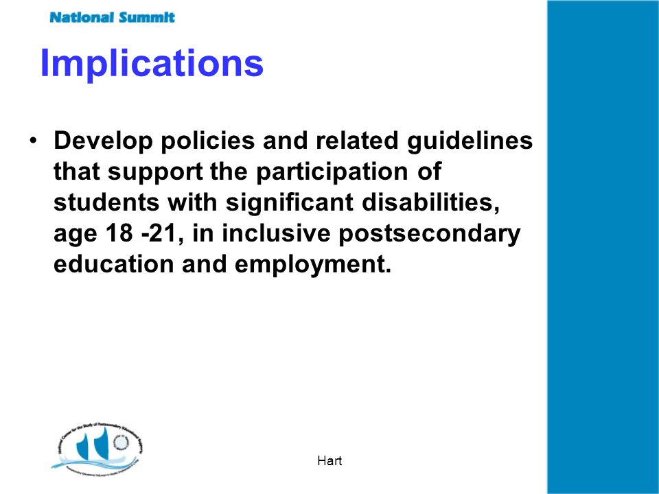 Hart Implications Develop policies and related guidelines that support the participation of students with significant disabilities, age , in inclusive postsecondary education and employment.