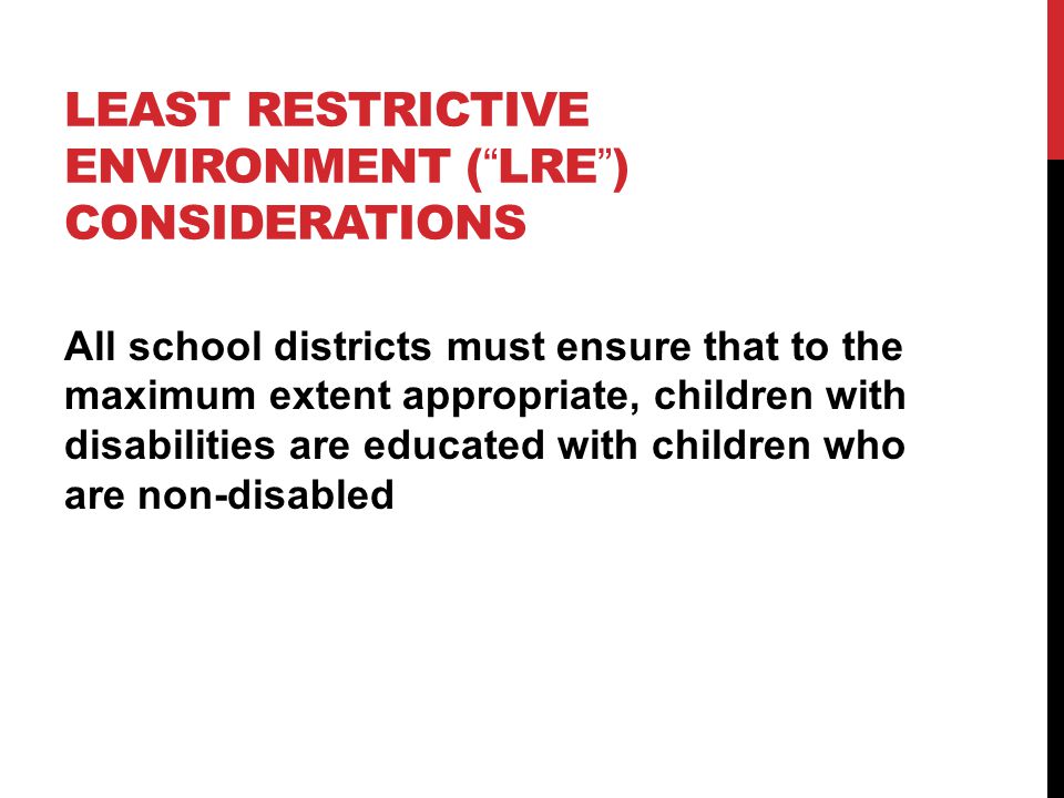 LEAST RESTRICTIVE ENVIRONMENT ( LRE ) CONSIDERATIONS All school districts must ensure that to the maximum extent appropriate, children with disabilities are educated with children who are non-disabled