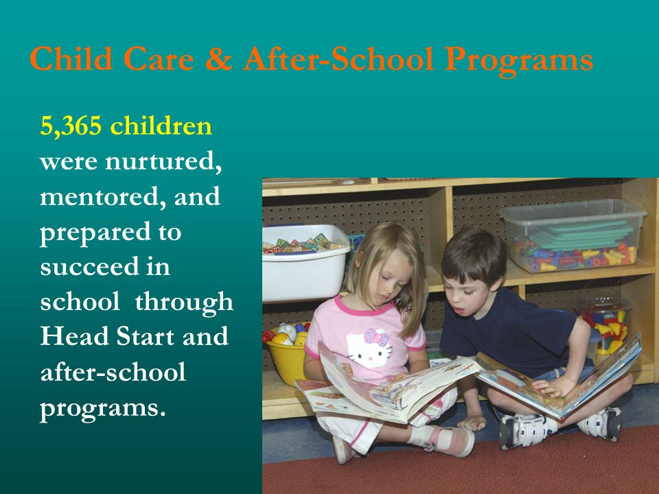 Child Care & After-School Programs 5,365 children were nurtured, mentored, and prepared to succeed in school through Head Start and after-school programs.