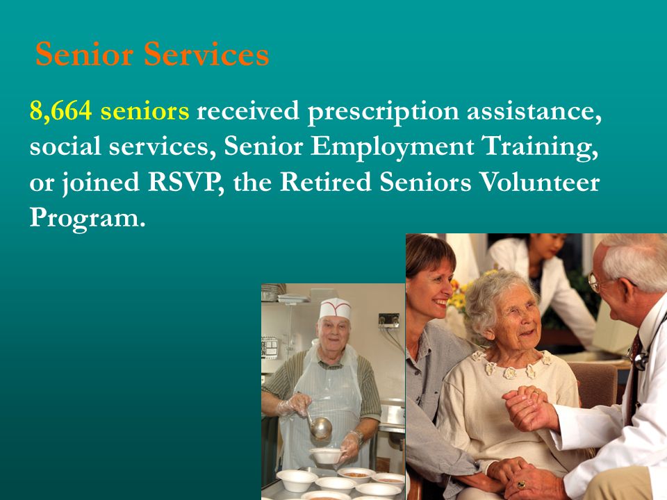 Senior Services 8,664 seniors received prescription assistance, social services, Senior Employment Training, or joined RSVP, the Retired Seniors Volunteer Program.