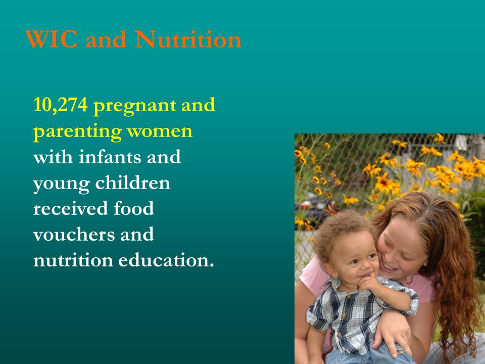 WIC and Nutrition 10,274 pregnant and parenting women with infants and young children received food vouchers and nutrition education.