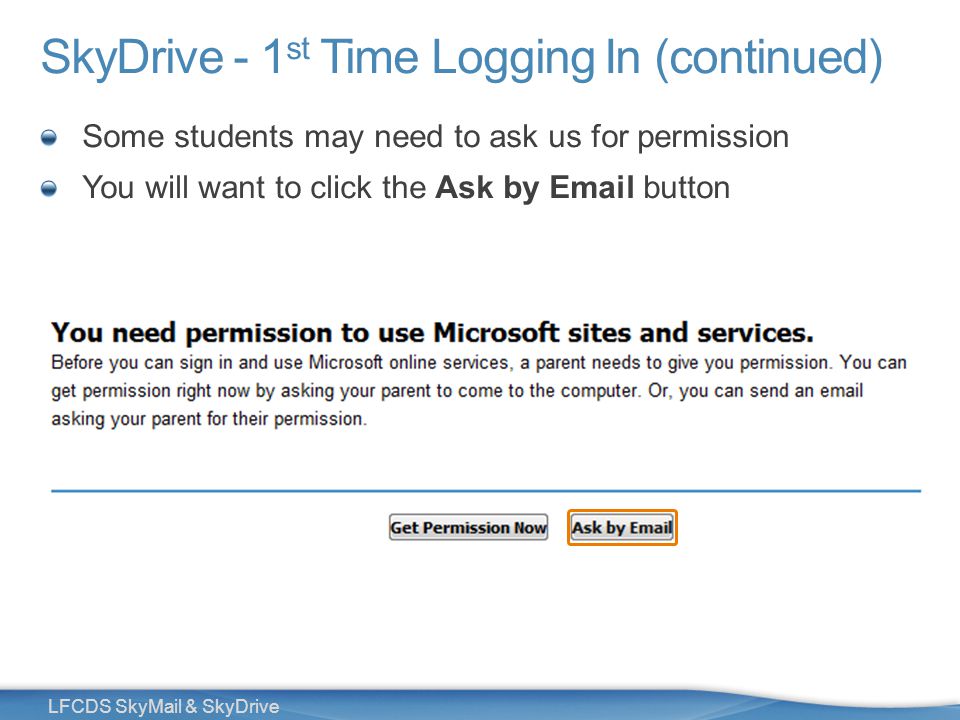 27 LFCDS SkyMail & SkyDrive SkyDrive - 1 st Time Logging In (continued) Some students may need to ask us for permission You will want to click the Ask by  button