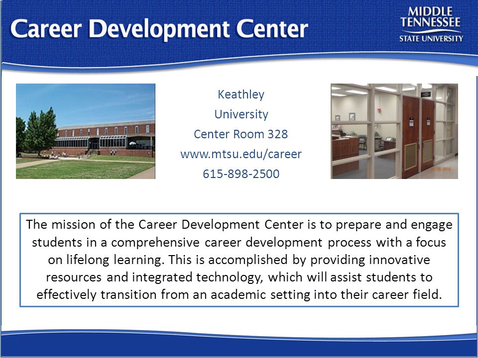 Keathley University Center Room The mission of the Career Development Center is to prepare and engage students in a comprehensive career development process with a focus on lifelong learning.