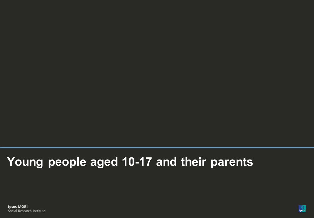 © Ipsos MORI Young people aged and their parents