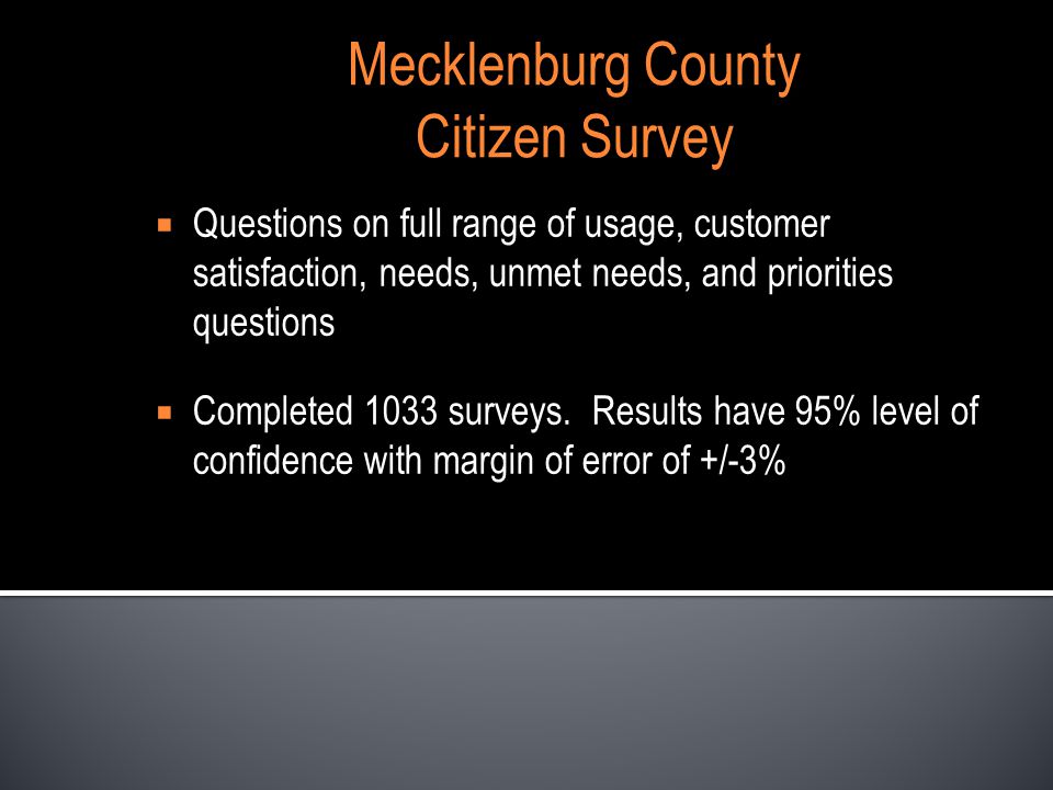 Mecklenburg County Citizen Survey Questions on full range of usage, customer satisfaction, needs, unmet needs, and priorities questions Completed 1033 surveys.