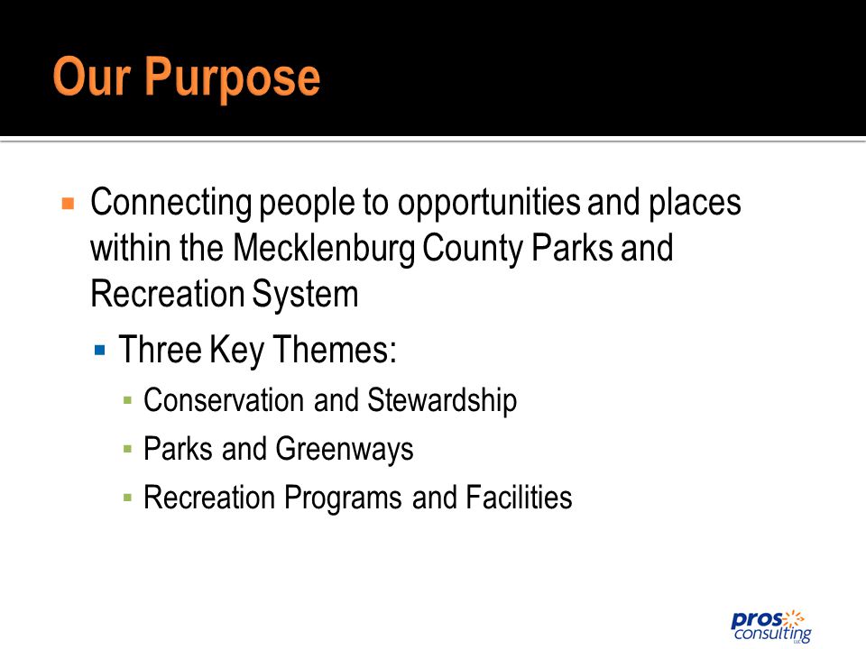 Connecting people to opportunities and places within the Mecklenburg County Parks and Recreation System Three Key Themes: Conservation and Stewardship Parks and Greenways Recreation Programs and Facilities