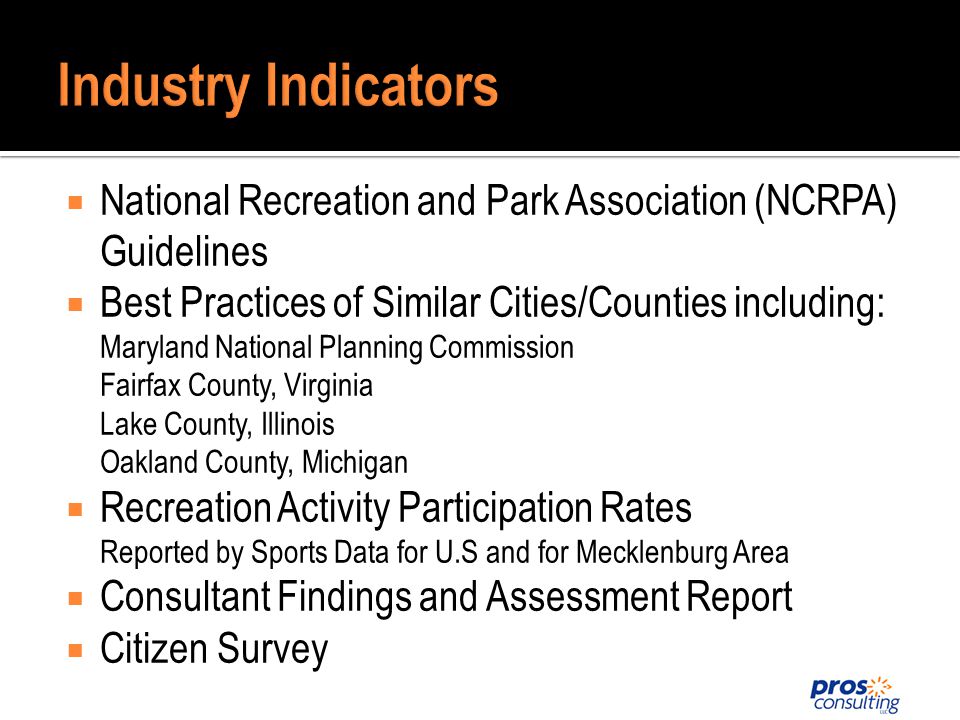 National Recreation and Park Association (NCRPA) Guidelines Best Practices of Similar Cities/Counties including: Maryland National Planning Commission Fairfax County, Virginia Lake County, Illinois Oakland County, Michigan Recreation Activity Participation Rates Reported by Sports Data for U.S and for Mecklenburg Area Consultant Findings and Assessment Report Citizen Survey