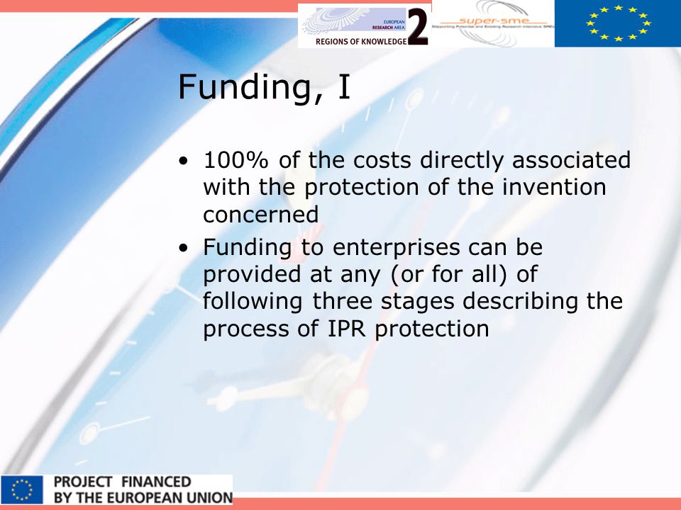 Funding, I 100% of the costs directly associated with the protection of the invention concerned Funding to enterprises can be provided at any (or for all) of following three stages describing the process of IPR protection
