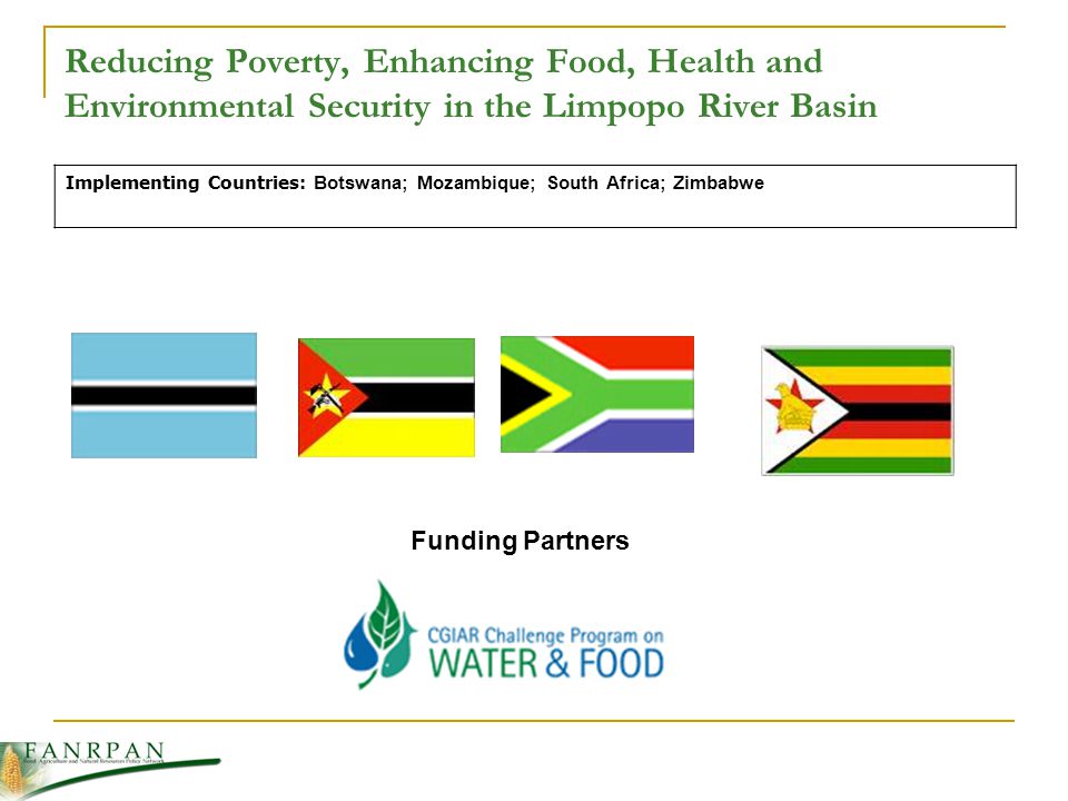 Reducing Poverty, Enhancing Food, Health and Environmental Security in the Limpopo River Basin Implementing Countries: Botswana; Mozambique; South Africa; Zimbabwe Funding Partners