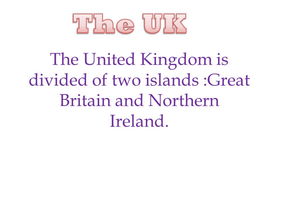 The United Kingdom is divided of two islands :Great Britain and Northern Ireland.