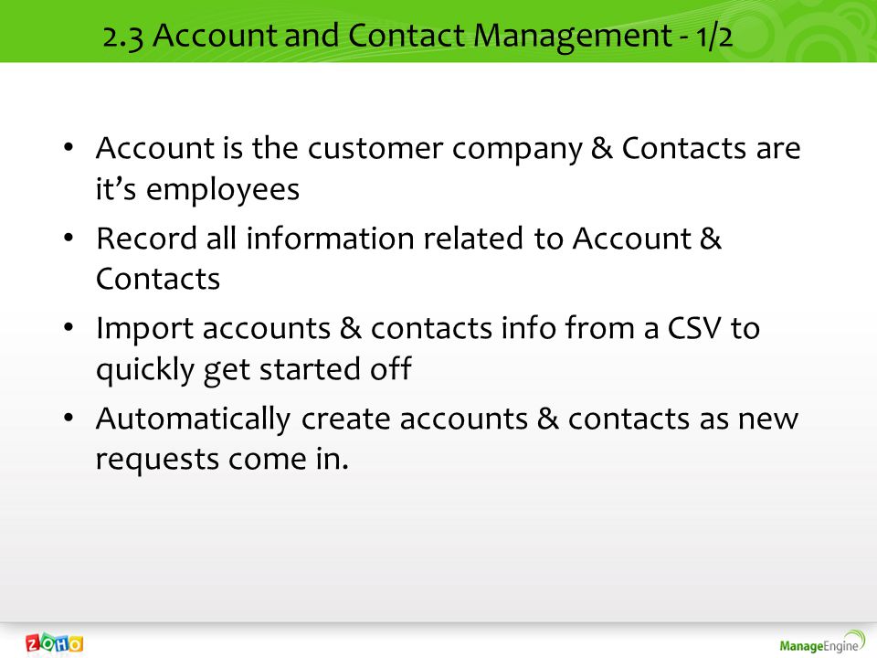 2.3 Account and Contact Management - 1/2 Account is the customer company & Contacts are its employees Record all information related to Account & Contacts Import accounts & contacts info from a CSV to quickly get started off Automatically create accounts & contacts as new requests come in.